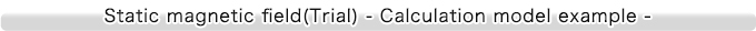 静磁場版　体験版ＣＤで計算できるモデル例