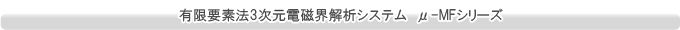 有限要素法3次元電磁界解析システム　μ-MFシリーズ